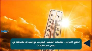 ارتفاع الحرارة.. توقعات الطقس ليوم غد مع تغيرات ملحوظة في بعض المحافظات
